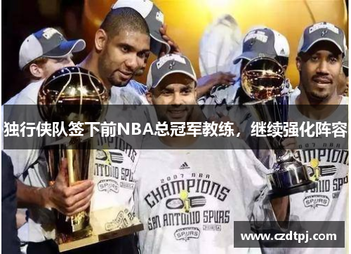 独行侠队签下前NBA总冠军教练，继续强化阵容